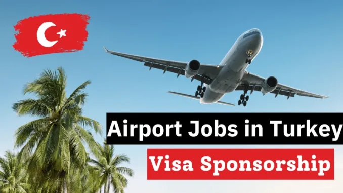 Airport Jobs in Turkey with Visa Sponsorship 2025 ($22,930