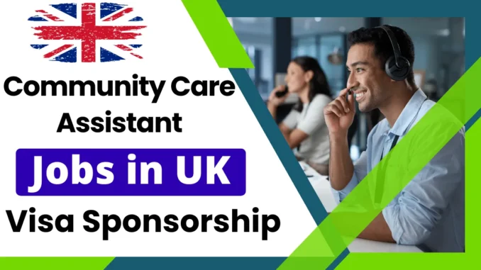 Community Care Assistant Jobs in UK with Visa Sponsorship 2025