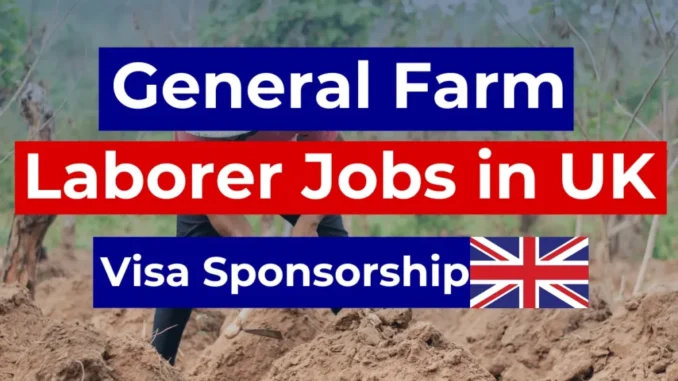 General Farm Laborer Jobs in UK with Visa Sponsorship 2025