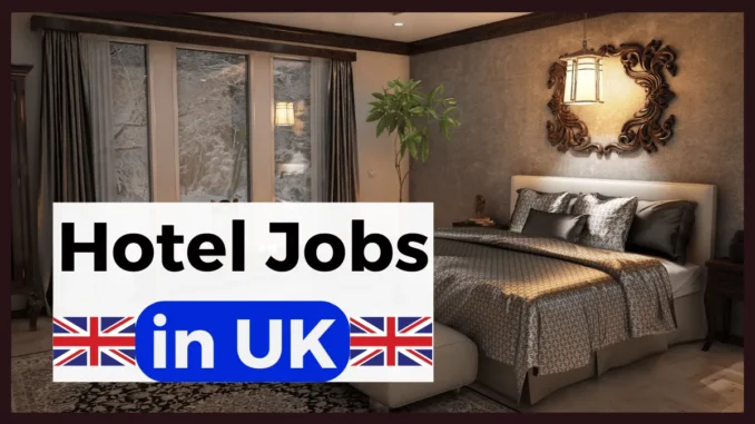 Hotel Jobs in UK with Visa Sponsorship 2025: (£25,000-£40,000 Yearly)