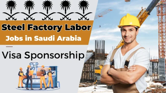 Steel Factory Labor Jobs in Saudi Arabia Visa Sponsorship 2025